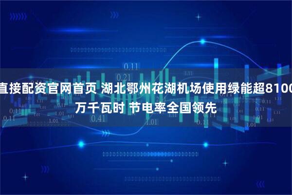 直接配资官网首页 湖北鄂州花湖机场使用绿能超8100万千瓦时&#32;节电率全国领先
