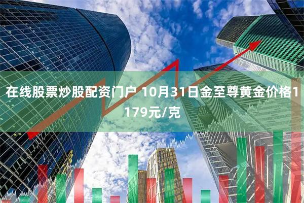 在线股票炒股配资门户 10月31日金至尊黄金价格1179元/克
