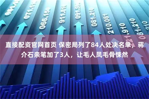 直接配资官网首页 保密局列了84人处决名单，蒋介石亲笔加了3人，让毛人凤毛骨悚然