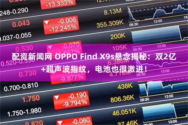 配资新闻网 OPPO Find X9s悬念揭秘：双2亿+超声波指纹，电池也很激进！