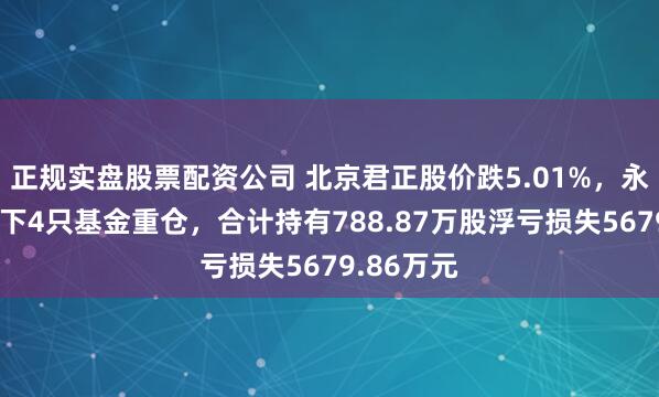 正规实盘股票配资公司 北京君正股价跌5.01%，永赢基金旗下4只基金重仓，合计持有788.87万股浮亏损失5679.86万元