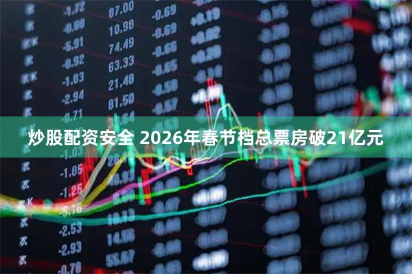 炒股配资安全 2026年春节档总票房破21亿元