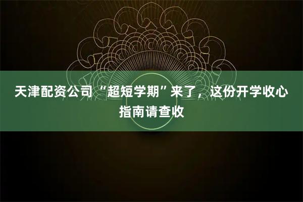 天津配资公司 “超短学期”来了，这份开学收心指南请查收