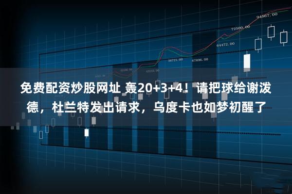 免费配资炒股网址 轰20+3+4！请把球给谢泼德，杜兰特发出请求，乌度卡也如梦初醒了